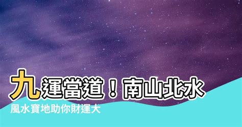 北水南山|「南山北水」大旺財 九運風水地提升運勢